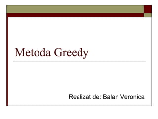 Metoda Greedy
Realizat de: Balan Veronica
 