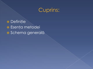  Definiţie
 Esenţa metodei
 Schema generală
 