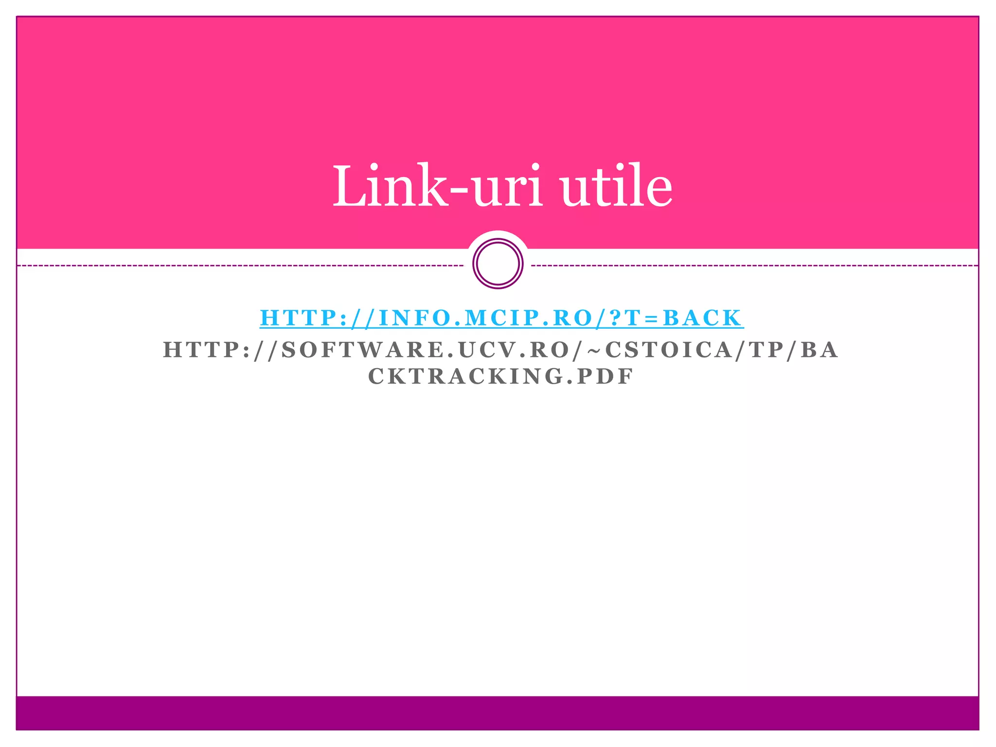 H T T P : / / I N F O . M C I P . R O / ? T = B A C K
H T T P : / / S O F T W A R E . U C V . R O / ~ C S T O I C A / T P / B A
C K T R A C K I N G . P D F
Link-uri utile
 