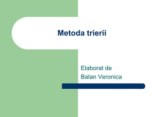Metoda trierii
Elaborat de
Balan Veronica
 