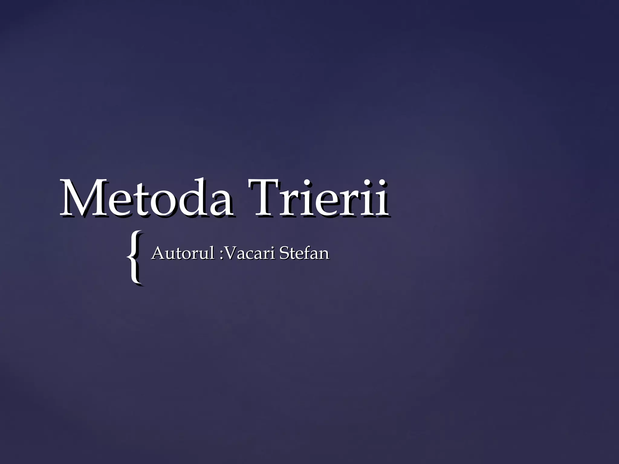 {{
Metoda TrieriiMetoda Trierii
Autorul :Vacari StefanAutorul :Vacari Stefan