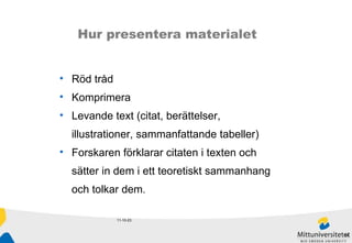 11-10-23 Hur presentera materialet Röd tråd Komprimera Levande text (citat, berättelser,  illustrationer, sammanfattande tabeller) Forskaren förklarar citaten i texten och  sätter in dem i ett teoretiskt sammanhang  och tolkar dem . 