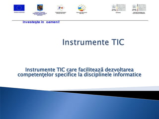 Instrumente TIC care facilitează dezvoltarea
competenţelor specifice la disciplinele informatice
 