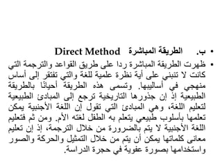 •
‫ب‬
.
‫الطريقة‬
‫المباشرة‬
Direct Method
•
‫ظهرت‬
‫الطريقة‬
‫المباشرة‬
‫ردا‬
‫على‬
‫طريق‬
‫القواعد‬
‫والترجمة‬
‫ا‬
‫لتي‬...