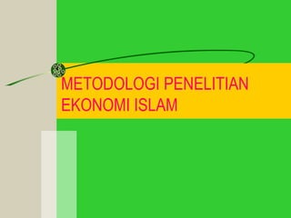 METODOLOGI PENELITIAN
EKONOMI ISLAM
 
