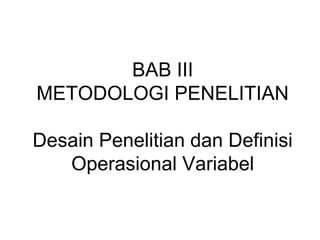 BAB III
METODOLOGI PENELITIAN
Desain Penelitian dan Definisi
Operasional Variabel
 