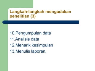 Langkah-langkah mengadakan
penelitian (3)
10.Pengumpulan data
11.Analisis data
12.Menarik kesimpulan
13.Menulis laporan.
 