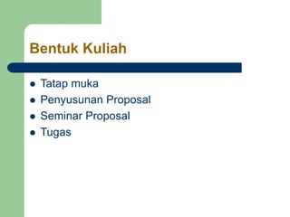 Bentuk Kuliah
 Tatap muka
 Penyusunan Proposal
 Seminar Proposal
 Tugas
 