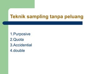 Teknik sampling tanpa peluang
1.Purposive
2.Quota
3.Accidential
4.double
 