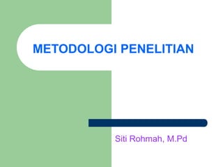 METODOLOGI PENELITIAN
Siti Rohmah, M.Pd
 