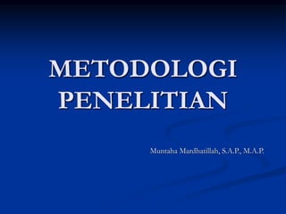 METODOLOGI
PENELITIAN
Muntaha Mardhatillah, S.A.P., M.A.P.
 