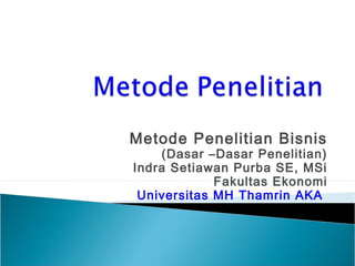 Metode Penelitian Bisnis
(Dasar –Dasar Penelitian)
Indra Setiawan Purba SE, MSi
Fakultas Ekonomi
Universitas MH Thamrin AKA
 