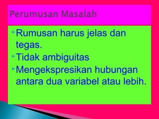 Rumusan harus jelas dan
tegas.
Tidak ambiguitas
Mengekspresikan hubungan
antara dua variabel atau lebih.
 