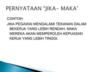 CONTOH:
JIKA PEGAWAI MENGALAMI TEKANAN DALAM
BEKERJA YANG LEBIH RENDAH, MAKA
MEREKA AKAN MEMPEROLEH KEPUASAN
KERJA YANG LEBIH TINGGI.
 