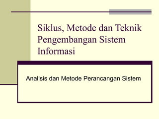 Siklus, Metode dan Teknik
Pengembangan Sistem
Informasi
Analisis dan Metode Perancangan Sistem
 