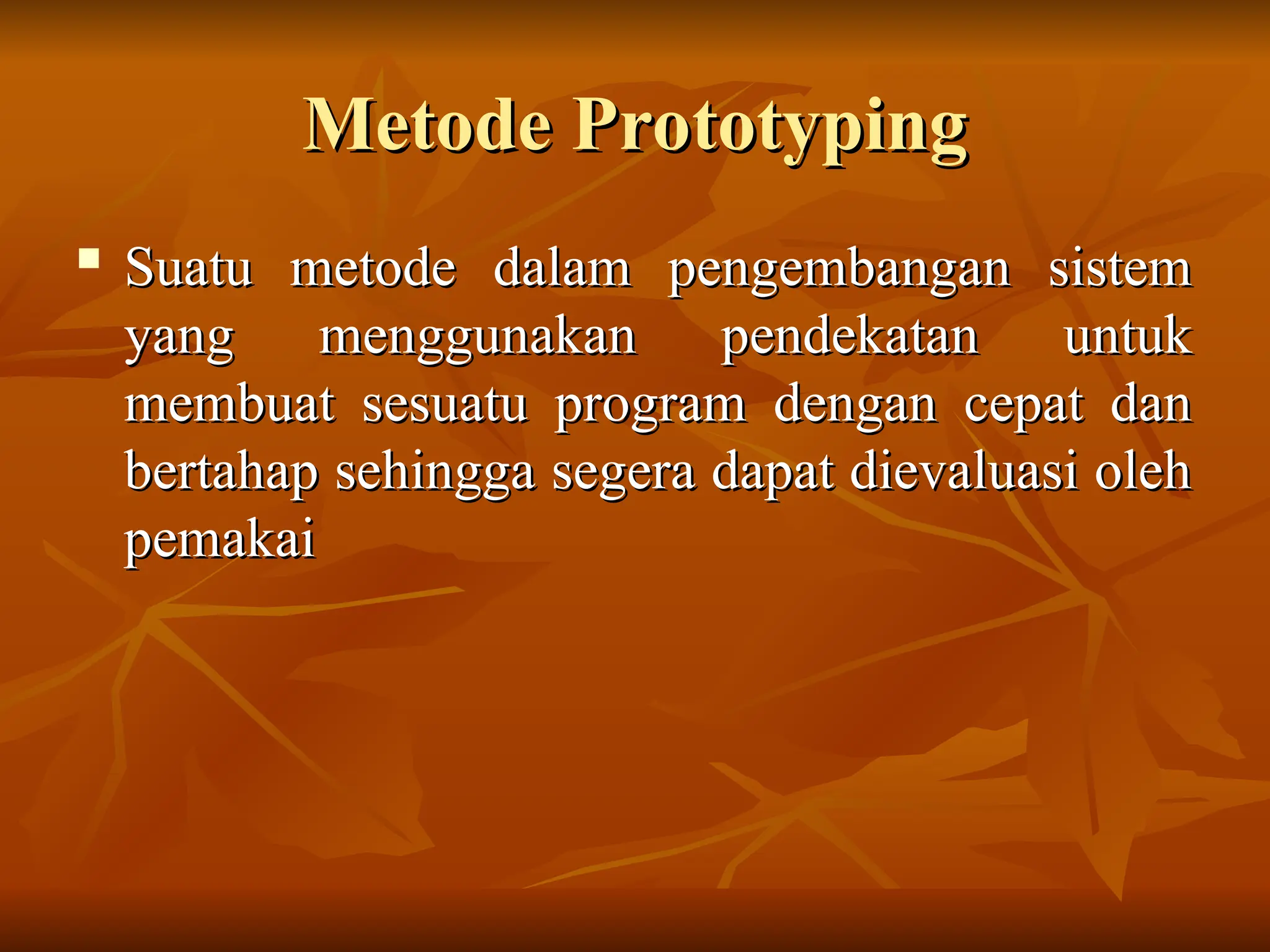 Metode Prototyping
Metode Prototyping
 Suatu metode dalam pengembangan sistem
Suatu metode dalam pengembangan sistem
yang menggunakan pendekatan untuk
yang menggunakan pendekatan untuk
membuat sesuatu program dengan cepat dan
membuat sesuatu program dengan cepat dan
bertahap sehingga segera dapat dievaluasi oleh
bertahap sehingga segera dapat dievaluasi oleh
pemakai
pemakai
 