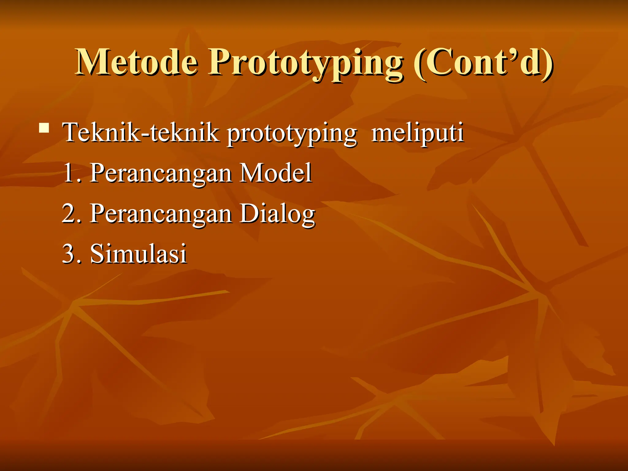 Metode Prototyping (Cont’d)
Metode Prototyping (Cont’d)
 Teknik-teknik prototyping meliputi
Teknik-teknik prototyping meliputi
1. Perancangan Model
1. Perancangan Model
2. Perancangan Dialog
2. Perancangan Dialog
3. Simulasi
3. Simulasi
 
