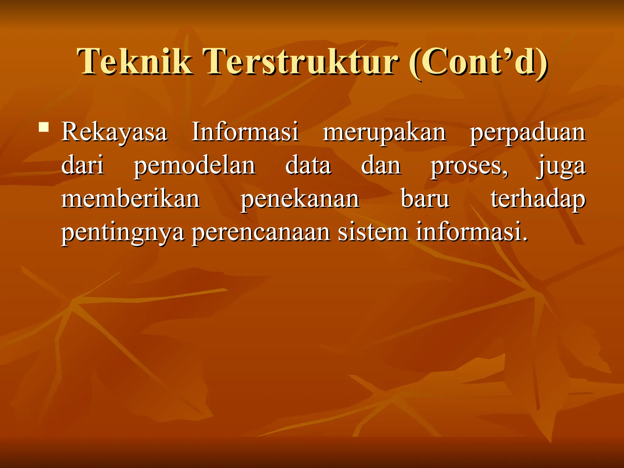 Teknik Terstruktur (Cont’d)
Teknik Terstruktur (Cont’d)
 Rekayasa Informasi merupakan perpaduan
Rekayasa Informasi merupakan perpaduan
dari pemodelan data dan proses, juga
dari pemodelan data dan proses, juga
memberikan penekanan baru terhadap
memberikan penekanan baru terhadap
pentingnya perencanaan sistem informasi.
pentingnya perencanaan sistem informasi.
 
