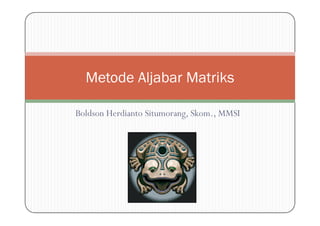 Boldson Herdianto Situmorang, Skom., MMSI
Metode Aljabar Matriks
Boldson Herdianto Situmorang, Skom., MMSI
 