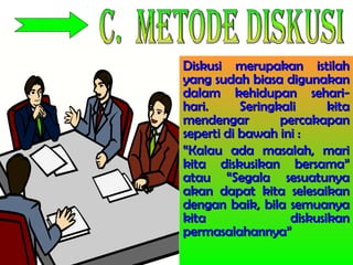 Diskusi merupakan istilahDiskusi merupakan istilah
yang sudah biasa digunakanyang sudah biasa digunakan
dalam kehidupan sehari-dalam kehidupan sehari-
hari. Seringkali kitahari. Seringkali kita
mendengar percakapanmendengar percakapan
seperti di bawah ini :seperti di bawah ini :
““Kalau ada masalah, mariKalau ada masalah, mari
kita diskusikan bersama”kita diskusikan bersama”
atau “Segala sesuatunyaatau “Segala sesuatunya
akan dapat kita selesaikanakan dapat kita selesaikan
dengan baik, bila semuanyadengan baik, bila semuanya
kita diskusikankita diskusikan
permasalahannya”permasalahannya”
 