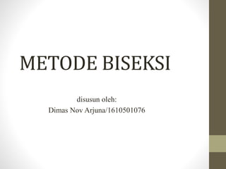 METODE BISEKSI
disusun oleh:
Dimas Nov Arjuna/1610501076
 