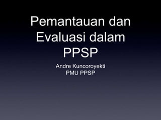 Pemantauan dan Evaluasi dalam PPSP Andre Kuncoroyekti PMU PPSP 