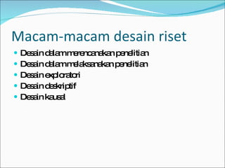 Macam-macam desain riset Desain dalam merencanakan penelitian Desain dalam melaksanakan penelitian Desain exploratori Desain deskriptif Desain kausal 