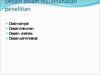 Desain dalam melaksanakan penelitian Dasin sampel Desain intrumen Desain  analisis Desain administrasi 