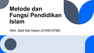 Metode dan
Fungsi Pendidikan
Islam
Moh. Said Aqil Hasan (2144012766)
 