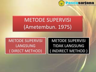 3/27/2016 Sukses Tanpa Noda
METODE SUPERVISI
(Ametembun. 1975)
METODE SUPERVISI
LANGSUNG
( DIRECT METHOD)
METODE SUPERVISI
TIDAK LANGSUNG
( INDIRECT METHOD )
 