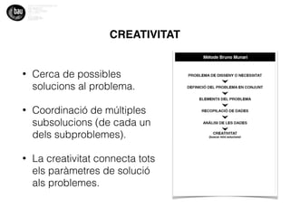 CREATIVITAT
• Cerca de possibles
solucions al problema.
• Coordinació de múltiples
subsolucions (de cada un
dels subproblemes).
• La creativitat connecta tots
els paràmetres de solució
als problemes.
 