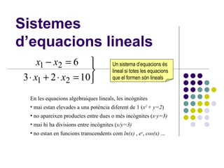 Sistemes d’equacions lineals ,[object Object],[object Object],[object Object],[object Object],[object Object],Un sistema d’equacions és lineal si totes les equacions que el formen són lineals 