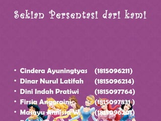 Sekian Persentasi dari kami
• Cindera Ayuningtyas (1815096211)
• Dinar Nurul Latifah (1815096214)
• Dini Indah Pratiwi (1815097764)
• Firsia Anggraini (1815097831 )
• Masayu Annissa W (1815096201)
 