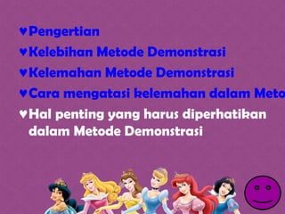 ♥Pengertian
♥Kelebihan Metode Demonstrasi
♥Kelemahan Metode Demonstrasi
♥Cara mengatasi kelemahan dalam Meto
♥Hal penting yang harus diperhatikan
dalam Metode Demonstrasi
 