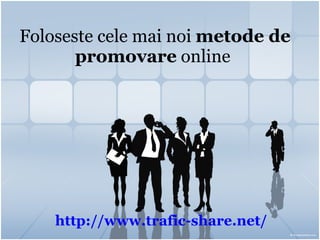 Foloseste cele mai noi  metode de promovare  online   http:// www.trafic-share.net / 
