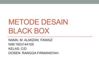 METODE DESAIN
BLACK BOX
NAMA: M. ALMIZAN. FAWAIZ
NIM:1603144105
KELAS: C/D
DOSEN: RANGGA FIRMANSYAH.
 