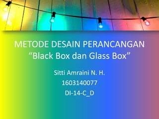 METODE DESAIN PERANCANGAN
“Black Box dan Glass Box”
Sitti Amraini N. H.
1603140077
DI-14-C_D
 