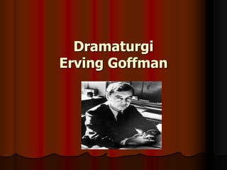 Dramaturgi
Erving Goffman
 