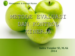 METODE EVALUASIMETODE EVALUASI
DAN KONTROLDAN KONTROL
KINERJAKINERJA
Indra Yuspiar SE, M.Ak
2014
Management & Startegic Review
 