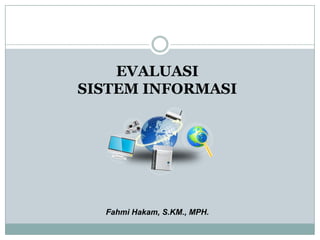 EVALUASI
SISTEM INFORMASI
Fahmi Hakam, S.KM., MPH.
 