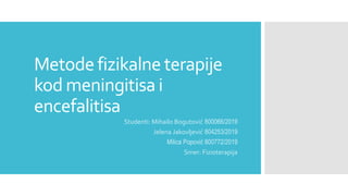 Metode fizikalne terapije
kod meningitisa i
encefalitisa
Studenti: Mihailo Bogutović 800066/2019
Jelena Jakovljević 804253/2019
Milica Popović 800772/2019
Smer: Fizioterapija
 