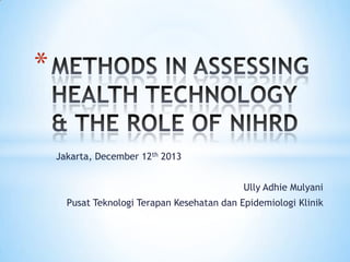 *
Jakarta, December 12th 2013
Ully Adhie Mulyani
Pusat Teknologi Terapan Kesehatan dan Epidemiologi Klinik

 