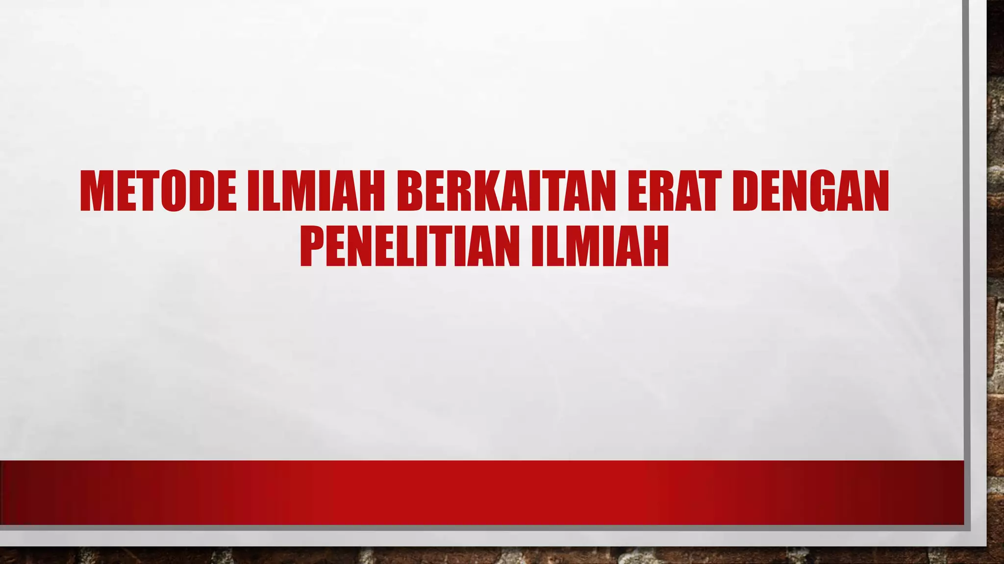 METODE ILMIAH BERKAITAN ERAT DENGAN
PENELITIAN ILMIAH