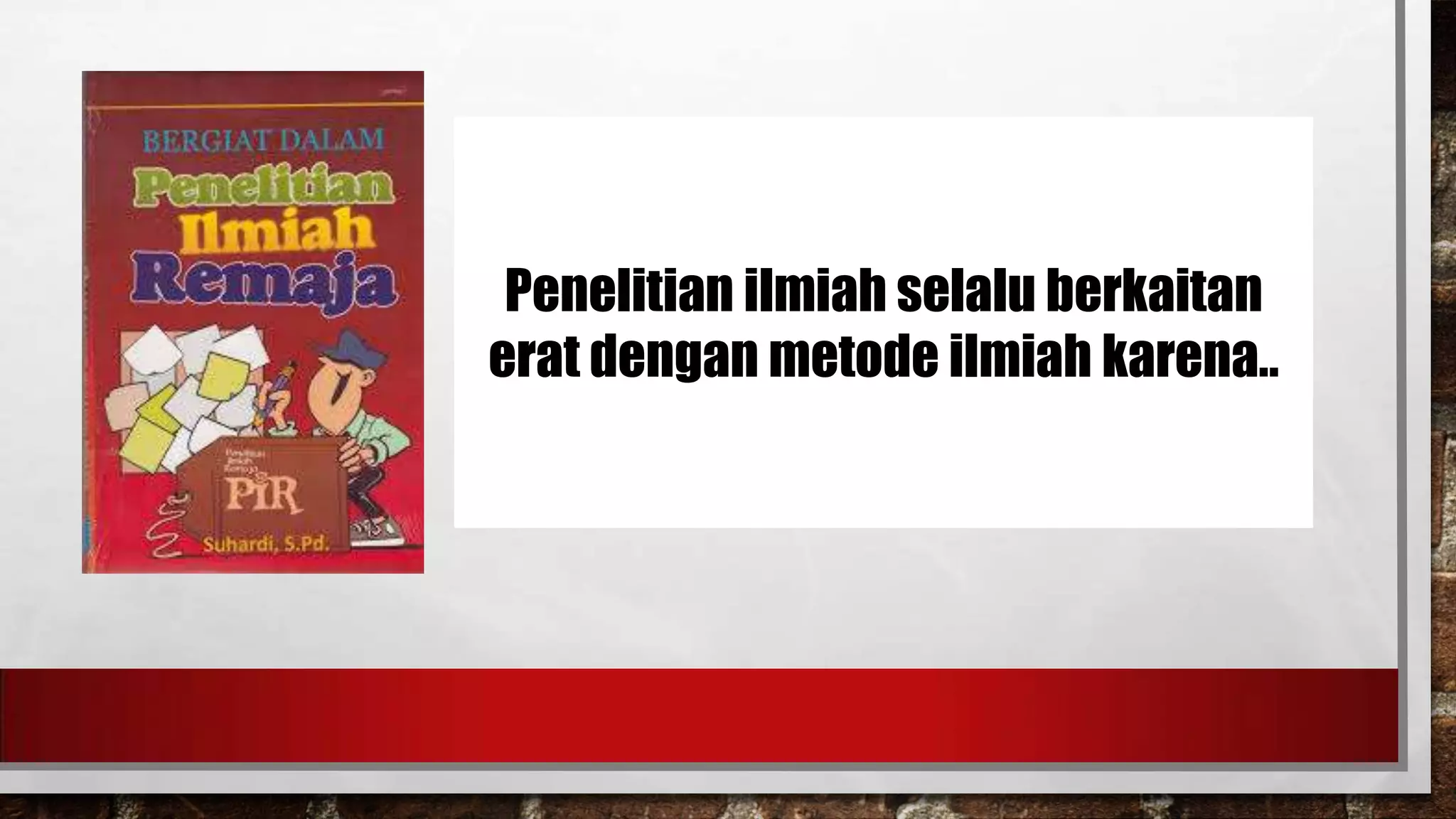 Penelitian ilmiah selalu berkaitan
erat dengan metode ilmiah karena..