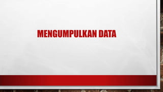 MENGUMPULKAN DATA

 