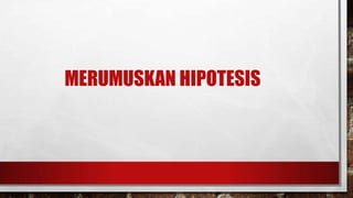 MERUMUSKAN HIPOTESIS

 