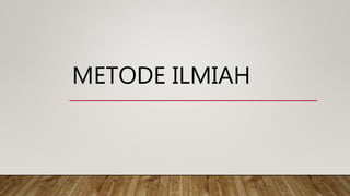 METODE ILMIAH
 