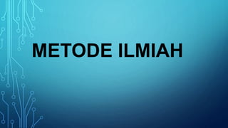 METODE ILMIAH
 