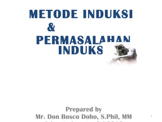 METODE INDUKSI  &  PERMASALAHAN INDUKSI Prepared by Mr. Don Bosco Doho, S.Phil, MM Jakarta, January 2 nd  2010 