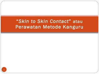“ Skin to Skin Contact ”  atau  Perawatan Metode Kanguru 